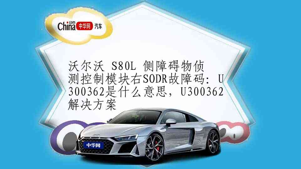 沃尔沃 S80L 侧障碍物侦测控制模块右SODR故障码：U300362是什么意思，U300362解决方案