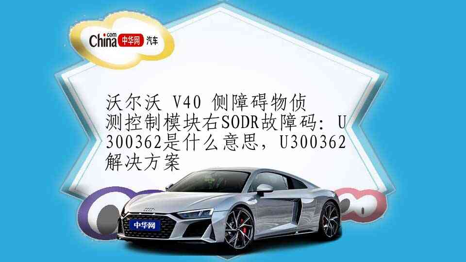 沃尔沃 V40 侧障碍物侦测控制模块右SODR故障码：U300362是什么意思，U300362解决方案