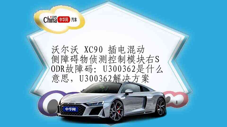沃尔沃 XC90 插电混动 侧障碍物侦测控制模块右SODR故障码：U300362是什么意思，U300362解决方案
